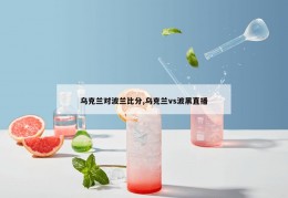 乌克兰对波兰比分,乌克兰vs波黑直播