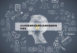 2024年美洲杯对欧洲杯,欧洲杯美洲杯明年再见