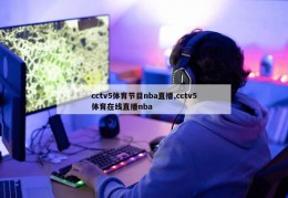 cctv5体育节目nba直播,cctv5体育在线直播nba