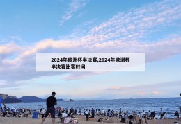 2024年欧洲杯半决赛,2024年欧洲杯半决赛比赛时间