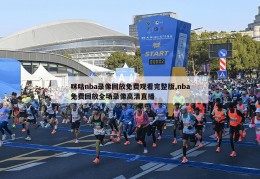 咪咕nba录像回放免费观看完整版,nba免费回放全场录像高清直播