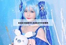 足彩比分直播500,足彩比分500彩票网