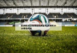 欧洲杯2023年举办时间篮球,欧洲杯2020举办时间