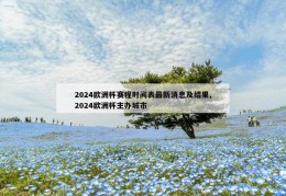 2024欧洲杯赛程时间表最新消息及结果,2024欧洲杯主办城市