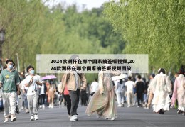 2024欧洲杯在哪个国家抽签呢视频,2024欧洲杯在哪个国家抽签呢视频回放