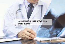 2024欧洲杯在哪个国家抽签呢,2024欧洲杯主办城市