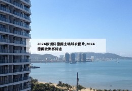 2024欧洲杯德国主场球衣图片,2024德国欧洲杯标志