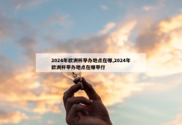 2024年欧洲杯举办地点在哪,2024年欧洲杯举办地点在哪举行