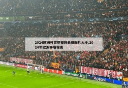 2024欧洲杯完整赛程表格图片大全,2024年欧洲杯赛程表