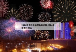 2024欧洲杯各场馆最新进展,2024年欧洲杯球场