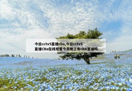 今日cctv5直播cba,今日cctv5直播CBa在线观看今天晚上有cBA直播吗