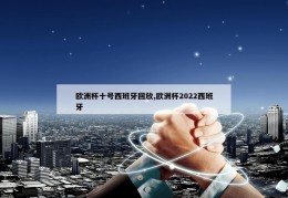 欧洲杯十号西班牙回放,欧洲杯2022西班牙