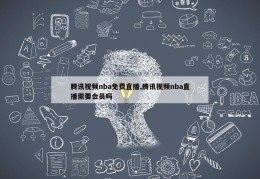 腾讯视频nba免费直播,腾讯视频nba直播需要会员吗