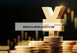 即时比分90,即时比分90分vsTV端