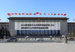 2024欧洲杯什么时候开始抽签的,2024欧洲杯什么时候开始抽签的呢